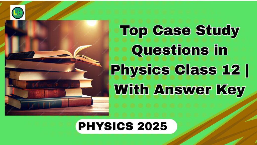 Class 12 Physics Case Study Questions with Answers